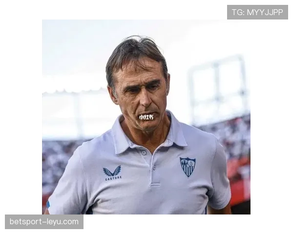 洛佩特吉执教塞维利亚步入新阶段，球队状态回暖引关注